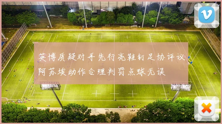 英博质疑对手先行亮鞋钉足协评议阿苏埃动作合理判罚点球无误