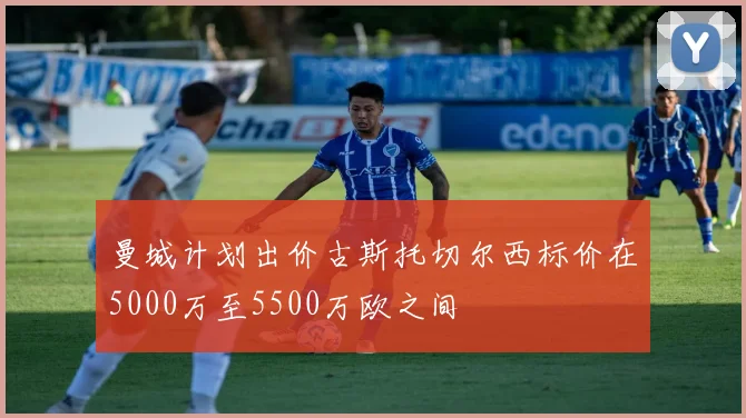 曼城计划出价古斯托切尔西标价在5000万至5500万欧之间