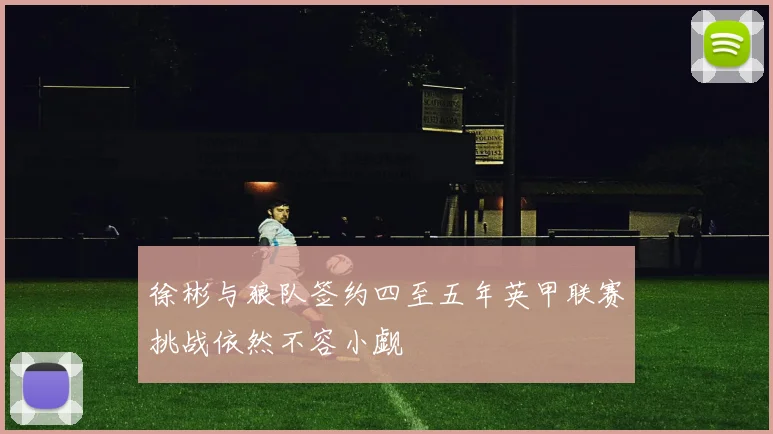 徐彬与狼队签约四至五年英甲联赛挑战依然不容小觑