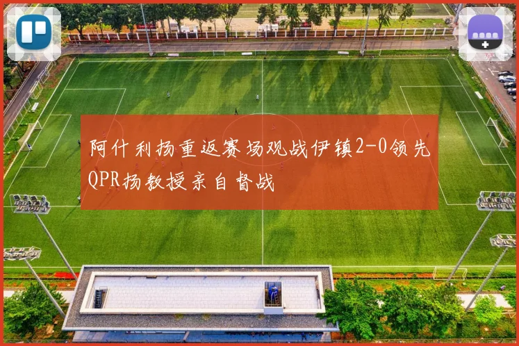 阿什利扬重返赛场观战伊镇2-0领先QPR扬教授亲自督战