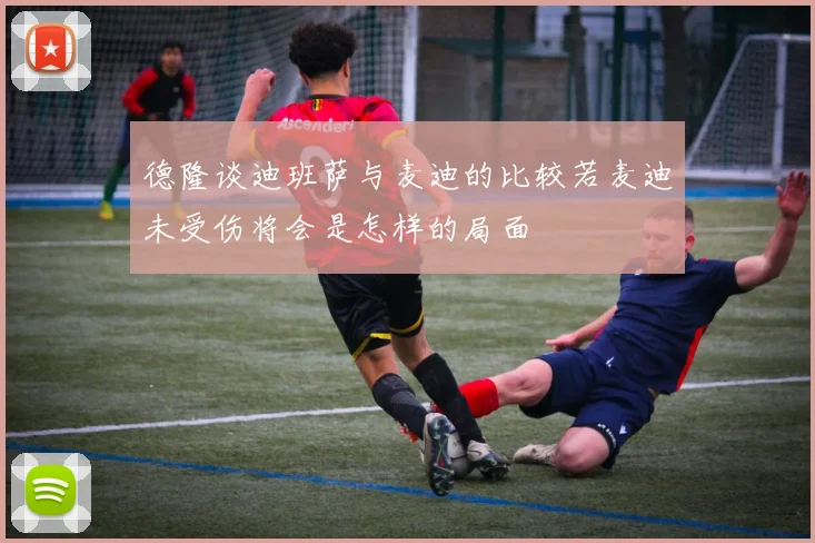 德隆谈迪班萨与麦迪的比较若麦迪未受伤将会是怎样的局面
