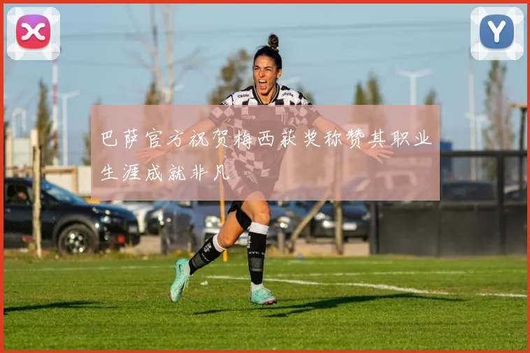 巴萨官方祝贺梅西获奖称赞其职业生涯成就非凡