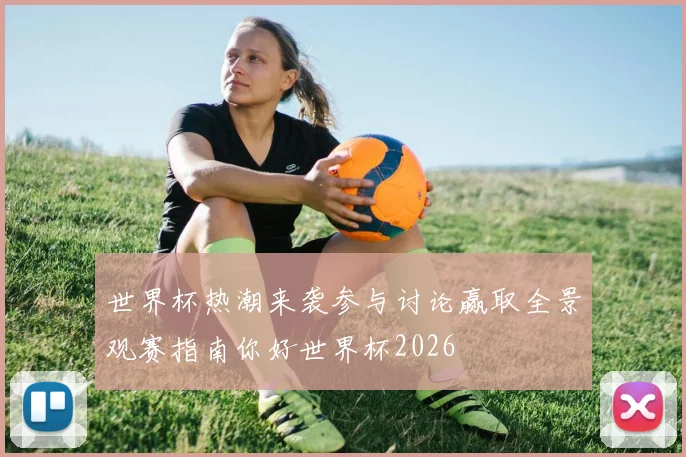 世界杯热潮来袭参与讨论赢取全景观赛指南你好世界杯2026