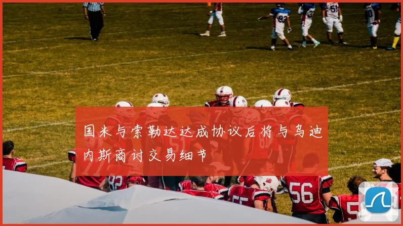 国米与索勒达达成协议后将与乌迪内斯商讨交易细节